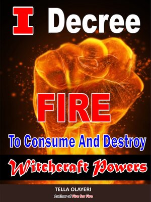 cover image of I Decree Fire to Consume and Destroy Witchcraft Powers